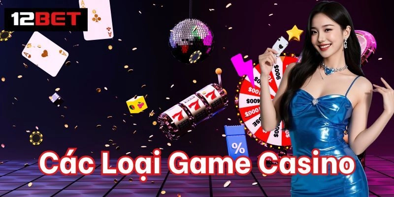 Các Loại Game Casino 12Bet